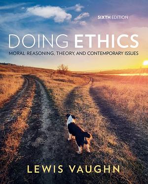 Doing Ethics Moral Reasoning, Theory, and Contemporary Issues by Lewis Vaughn