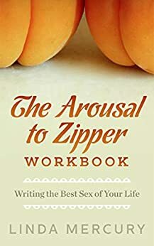 The Arousal to Zipper: Writing the Best Sex of Your Life by Linda Mercury