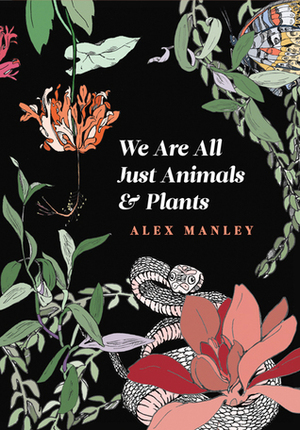 We Are All Just Animals & Plants by Alex Manley