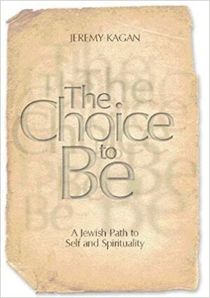 The Choice to Be: A Jewish Path to Self and Spirituality by Jeremy Kagan