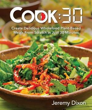 Cook:30: Create Delicious Wholefood Plant-Based Meals from Scratch in Just 30 Minutes by Jeremy Dixon