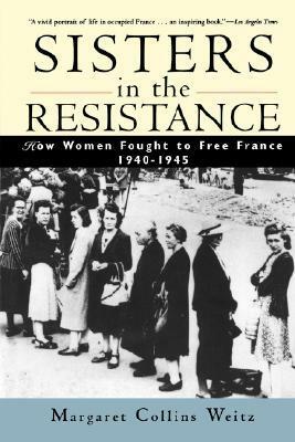 Sisters in the Resistance: How Women Fought to Free France, 1940-1945 by Margaret Collins Weitz