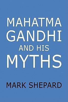 Mahatma Gandhi and His Myths by Mark Shepard, Mark Shepard