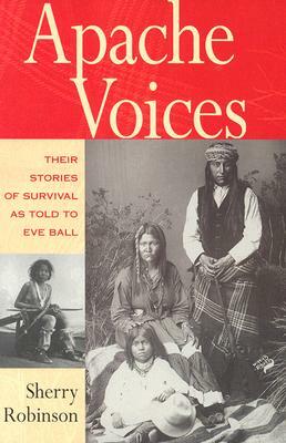 Apache Voices Their Stories of Survival as Told to Eve Ball by Sherry Robinson