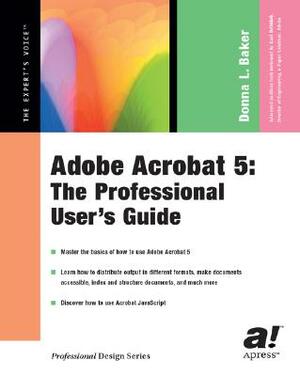 Adobe Acrobat 5: The Professional User's Guide by Donna L. Baker