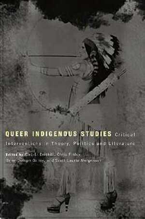 Queer Indigenous Studies: Critical Interventions in Theory, Politics, and Literature by Chris Finley, Scott L. Morgensen, Brian Joseph Gilley, Qwo-Li Driskill