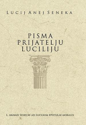 Pisma prijatelju Luciliju by Lucius Annaeus Seneca