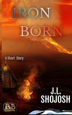 Iron-Born: A Short Story by J. L. Shojosh