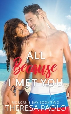 All Because I Met You (Morgan's Bay, #2) by Theresa Paolo