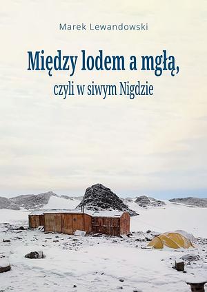 Między lodem a mgłą, czyli w siwym Nigdzie  by Marek Lewandowski