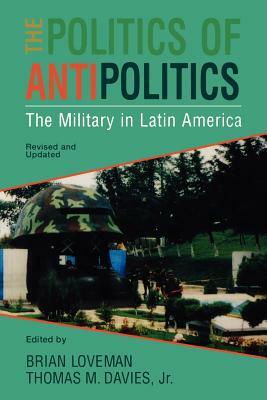 The Politics of Antipolitics: The Military in Latin America (Revised) by 