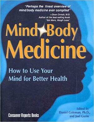 Mind/Body Medicine: How to Use Your Mind for Better Health by Daniel Goleman, Joel Gurin