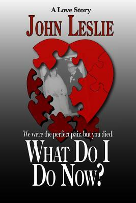 What Do I Do Now?: We were the perfect pair, but you died by John Leslie