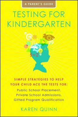 Testing for Kindergarten: Simple Strategies to Help Your Child Ace the Tests For: Public School Placement, Private School Admissions, Gifted Pro by Karen Quinn