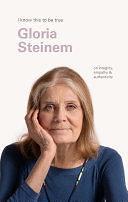 Gloria Steinem (I Know This to be True): On integrity, empathy &amp; authenticity by Gloria Steinem