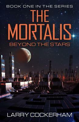 The Mortalis: Beyond the Stars: Beyond the Stars by Larry W. Cockerham