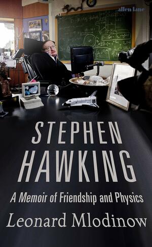 Stephen Hawking: A Memoir of Friendship and Physics by Leonard Mlodinow