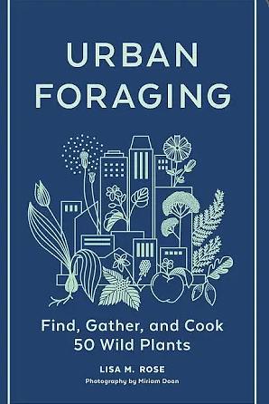 Urban Foraging: Find, Gather, and Cook 50 Wild Plants by Lisa M. Rose