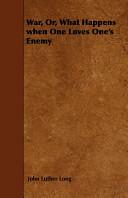 War, Or, What Happens When One Loves One's Enemy by John Luther Long