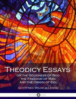 Theodicy Essays on the Goodness of God the Freedom of Man and the Origin of Evil by Gottfried Wilhelm Leibniz