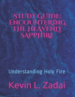 Study Guide: ENCOUNTERING THE HEAVENLY SAPPHIRE: Understanding Holy Fire by Kevin L. Zadai