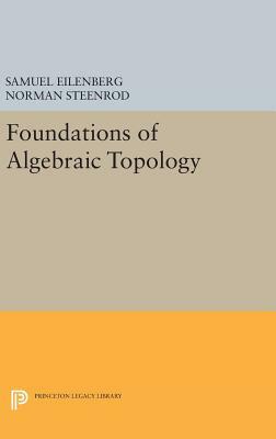 Foundations of Algebraic Topology by Norman Steenrod, Samuel Eilenberg