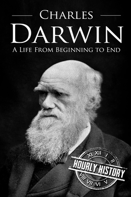 Charles Darwin: A Life From Beginning to End by Hourly History