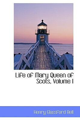 Life of Mary Queen of Scots, Volume I by Henry Glassford Bell