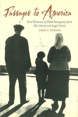 Passages to America: Oral Histories of Child Immigrants from Ellis Island and Angel Island by Emmy E. Werner