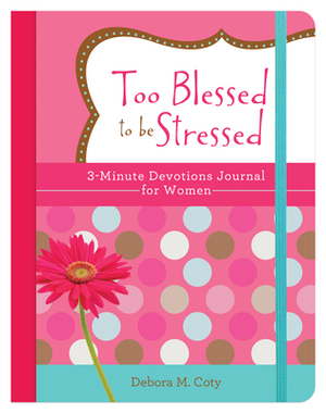 Too Blessed to Be Stressed: 3-Minute Devotions Journal for Women by Debora M. Coty