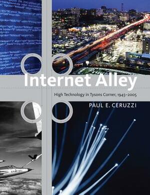 Internet Alley: High Technology in Tysons Corner, 1945--2005 by Paul E. Ceruzzi