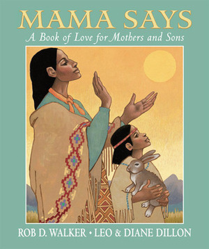 Mama Says: A Book of Love for Mothers and Sons by Rob D. Walker, Diane Dillon, Leo Dillon