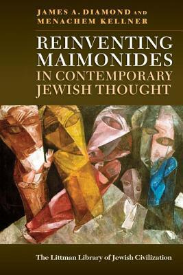 Reinventing Maimonides in Contemporary Jewish Thought by Menachem Kellner, James A. Diamond