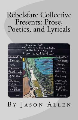 Rebelsfare Collective Presents: Prose, Poetics, and Lyricals by Jason Allen