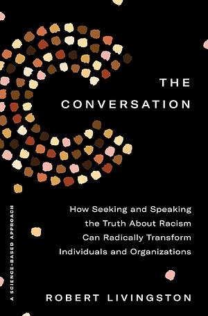 The Conversation: How Seeking and Speaking the Truth About Racism Can Radically Transform Individuals and Organizations by Robert Livingston