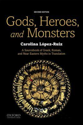 Gods, Heroes, and Monsters: A Sourcebook of Greek, Roman, and Near Eastern Myths in Translation by Carolina López-Ruiz