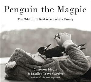 Penguin the Magpie: The Odd Little Bird Who Saved a Family by Bradley Trevor Greive, Cameron Bloom