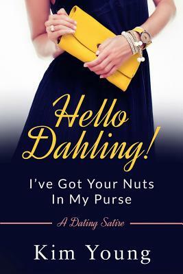 Hello Dahling! I've Got Your Nuts In My Purse: A Dating Satire by Kim Young