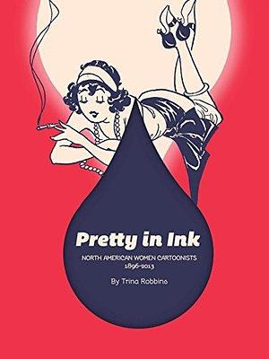 Pretty in Ink: North American Women Cartoonists 1896–2010: North American Women Cartoonists 1896-2013 by Various, Trina Robbins