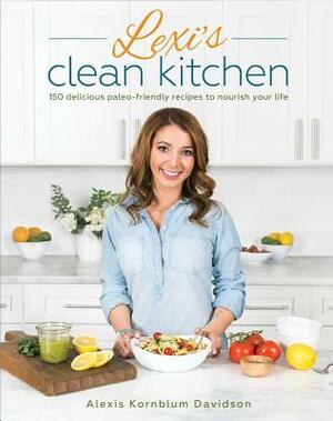 Lexi's Clean Kitchen: 150 Delicious Paleo-Friendly Recipes to Nourish Your Life by Alexis Kornblum