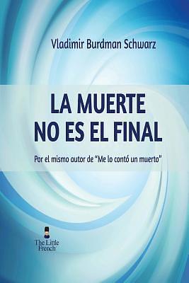 La Muerte No Es El Final: Por el mismo autor de "Me Lo Conto Un Muerto" by Vladimir Burdman Schwarz