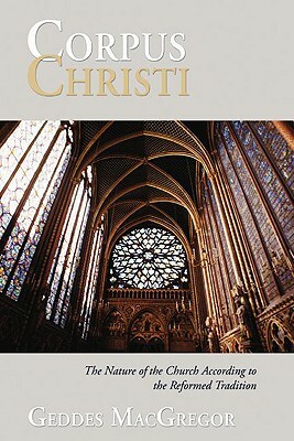 Corpus Christi: The Nature of the Church According to the Reformed Tradition by Geddes MacGregor