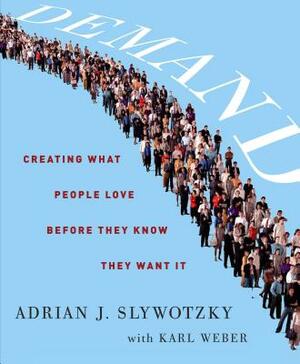 Demand: Creating What People Love Before They Know They Want It by Adrian J. Slywotzky, Karl Weber