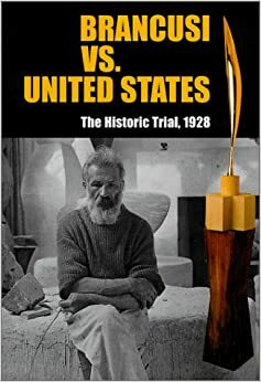 Brancusi Vs. United States: The Historic Trial, 1928 by Margit Rowell