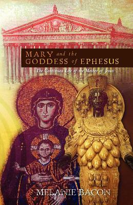 Mary and the Goddess of Ephesus: The Continued Life of the Mother of Jesus by Melanie Bacon