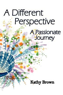 A Different Perspective: A Passionate Journey by Kathy Brown