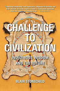 Challenge to Civilization: Indigenous Wisdom and the Future by Blair A Stonechild