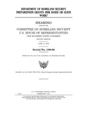 Department of Homeland Security preparedness grants: risk based or guess work? by United St Congress, United States House of Representatives, Committee on Homeland Security (house)