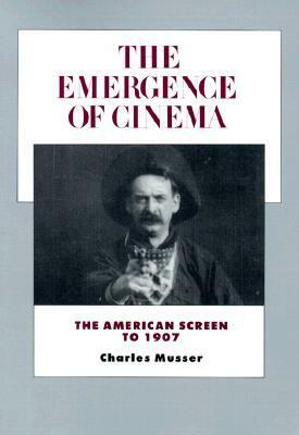 The Emergence of Cinema: The American Screen to 1907 by Charles Musser