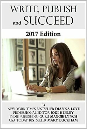 Write, Publish and Succeed: 2017 Edition by Dianna Love, Jodi Henley, Maggie Lynch, Mary Buckham